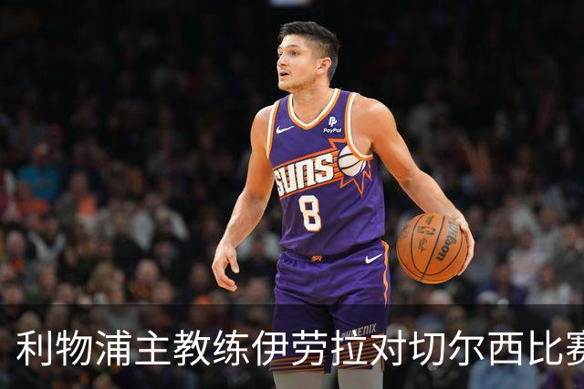 利物浦主教练伊劳拉对切尔西比赛前的阵容安排与战略思考