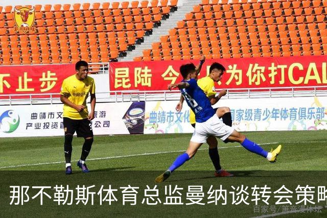 那不勒斯体育总监曼纳谈转会策略与教练选择